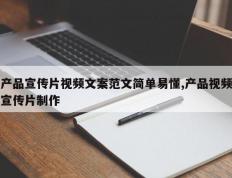 产品宣传片视频文案范文简单易懂,产品视频宣传片制作