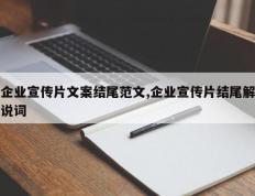 企业宣传片文案结尾范文,企业宣传片结尾解说词