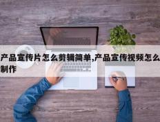 产品宣传片怎么剪辑简单,产品宣传视频怎么制作
