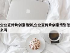 企业宣传片创意策划,企业宣传片创意策划怎么写