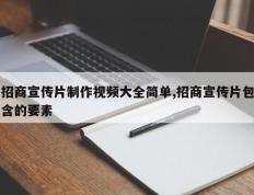 招商宣传片制作视频大全简单,招商宣传片包含的要素