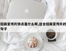 招商宣传片特点是什么呢,适合招商宣传片的句子
