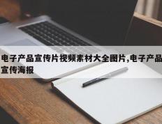 电子产品宣传片视频素材大全图片,电子产品宣传海报