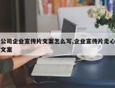 公司企业宣传片文案怎么写,企业宣传片走心文案