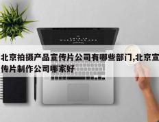 北京拍摄产品宣传片公司有哪些部门,北京宣传片制作公司哪家好
