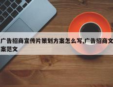 广告招商宣传片策划方案怎么写,广告招商文案范文