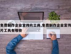 免费制作企业宣传片工具,免费制作企业宣传片工具有哪些