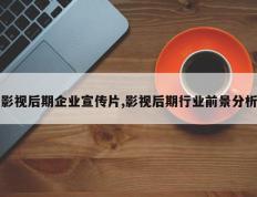 影视后期企业宣传片,影视后期行业前景分析
