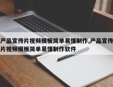 产品宣传片视频模板简单易懂制作,产品宣传片视频模板简单易懂制作软件