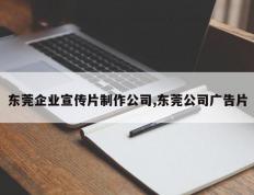 东莞企业宣传片制作公司,东莞公司广告片