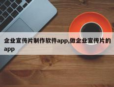 企业宣传片制作软件app,做企业宣传片的app