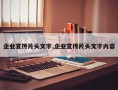 企业宣传片头文字,企业宣传片头文字内容