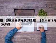 拍一部企业宣传片多少钱,拍一个公司宣传片 多少钱
