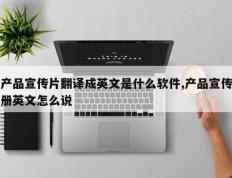 产品宣传片翻译成英文是什么软件,产品宣传册英文怎么说