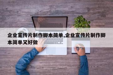 企业宣传片制作脚本简单,企业宣传片制作脚本简单又好做