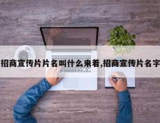 招商宣传片片名叫什么来着,招商宣传片名字