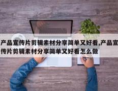 产品宣传片剪辑素材分享简单又好看,产品宣传片剪辑素材分享简单又好看怎么做