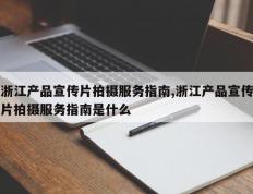 浙江产品宣传片拍摄服务指南,浙江产品宣传片拍摄服务指南是什么