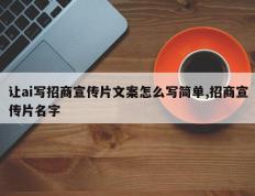 让ai写招商宣传片文案怎么写简单,招商宣传片名字