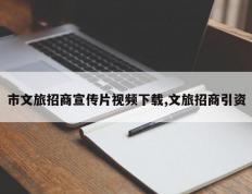 市文旅招商宣传片视频下载,文旅招商引资