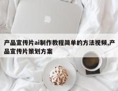 产品宣传片ai制作教程简单的方法视频,产品宣传片策划方案