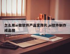 怎么用ai做软件产品宣传片,ai软件制作成品图