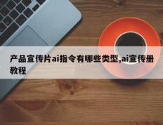 产品宣传片ai指令有哪些类型,ai宣传册教程