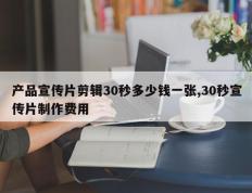 产品宣传片剪辑30秒多少钱一张,30秒宣传片制作费用