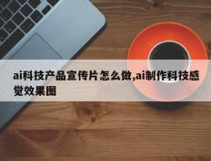 ai科技产品宣传片怎么做,ai制作科技感觉效果图