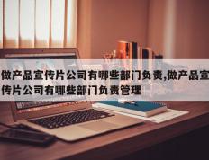 做产品宣传片公司有哪些部门负责,做产品宣传片公司有哪些部门负责管理