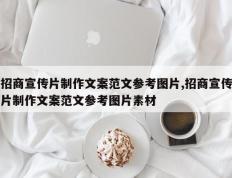 招商宣传片制作文案范文参考图片,招商宣传片制作文案范文参考图片素材
