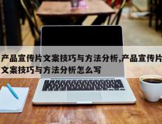 产品宣传片文案技巧与方法分析,产品宣传片文案技巧与方法分析怎么写