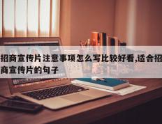 招商宣传片注意事项怎么写比较好看,适合招商宣传片的句子
