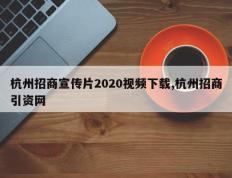 杭州招商宣传片2020视频下载,杭州招商引资网
