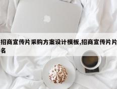 招商宣传片采购方案设计模板,招商宣传片片名