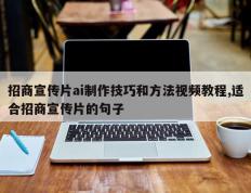 招商宣传片ai制作技巧和方法视频教程,适合招商宣传片的句子