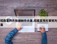 招商宣传片拍摄制作方案,招商宣传片策划方案