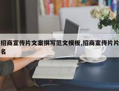招商宣传片文案撰写范文模板,招商宣传片片名
