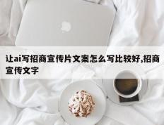 让ai写招商宣传片文案怎么写比较好,招商宣传文字
