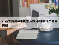 产品宣传片ai手机怎么做,手机制作产品宣传册