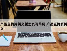 产品宣传片英文版怎么写单词,产品宣传页英文