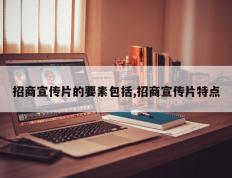 招商宣传片的要素包括,招商宣传片特点