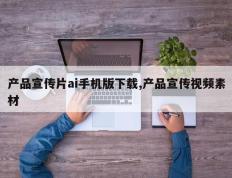产品宣传片ai手机版下载,产品宣传视频素材