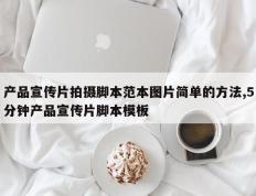 产品宣传片拍摄脚本范本图片简单的方法,5分钟产品宣传片脚本模板
