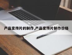 产品宣传片的制作,产品宣传片制作价格
