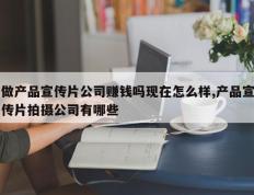 做产品宣传片公司赚钱吗现在怎么样,产品宣传片拍摄公司有哪些