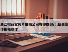 浙江招商宣传片拍摄公司有哪些部门,招商宣传视频制作