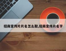招商宣传片片名怎么取,招商宣传片名字