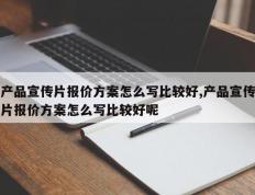产品宣传片报价方案怎么写比较好,产品宣传片报价方案怎么写比较好呢