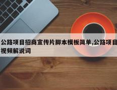 公路项目招商宣传片脚本模板简单,公路项目视频解说词